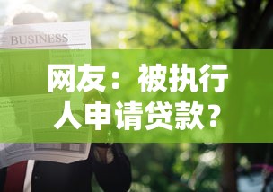 网友:被执行人申请贷款?求介绍几款贷款容易通过的平台 网友:被执行人申请贷款?求介绍几款贷款容易通过的平台