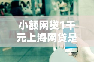 小额网贷1千元上海网贷是平台，可以借一万不看征信的7个平台介绍