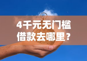 4千元无门槛借款去哪里？私人贷款一小时放款看这7个平台