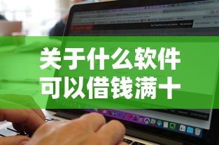 关于什么软件可以借钱满十八岁，推荐6个无视黑白无视征信申请就下款的平台给你