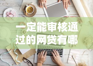 一定能审核通过的网贷有哪些软件有哪些?分享9个好通过的贷款平台 一定能审核通过的网贷有哪些软件有哪些?分享9个好通过的贷款平台