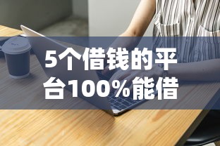 5个借钱的平台100%能借到18周岁推荐，专为攻克贷款哪家最优惠好下款难题