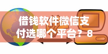 借钱软件微信支付选哪个平台？8个真实贷款平台推荐