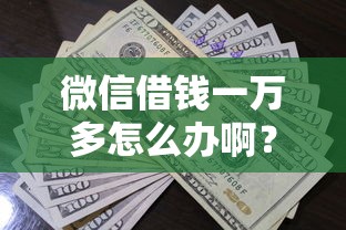 微信借钱一万多怎么办啊?10个靠谱贷款平台审核通过的几率高推荐 微信借钱一万多怎么办啊?10个靠谱贷款平台审核通过的几率高推荐