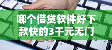哪个借贷软件好下款快的3千元无门槛本月借款平台力荐!分享小额网贷口子3千元无门槛借款 哪个借贷软件好下款快的3千元无门槛本月借款平台力荐!分享小额网贷口子3千元无门槛借款