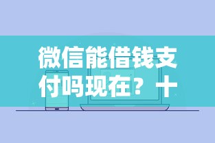 微信能借钱支付吗现在？十大通过高的借款平台推荐