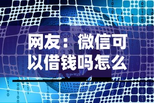 网友：微信可以借钱吗怎么用？求介绍几款十大正规网贷平台