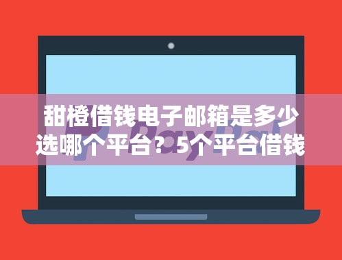 甜橙借钱电子邮箱是多少选哪个平台?5个平台借钱不看征信秒到账推荐 甜橙借钱电子邮箱是多少选哪个平台?5个平台借钱不看征信秒到账推荐