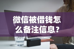 微信被借钱怎么备注信息？分享8个4千元无门槛私借平台
