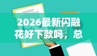 2026最新闪融花好下款吗,总结十个18岁必下款的网贷软件! 2026最新闪融花好下款吗,总结十个18岁必下款的网贷软件!