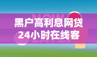 黑户高利息网贷24小时在线客服拢共有哪些选择?7个双黑户必下款的口子2025详解 黑户高利息网贷24小时在线客服拢共有哪些选择?7个双黑户必下款的口子2025详解