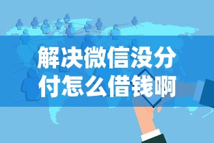解决微信没分付怎么借钱啊的8个2025花户风控必过的口子论坛分享