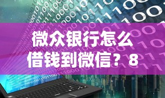 微众银行怎么借钱到微信？8个支持下款到微信的2025花户风控必过的口子论坛
