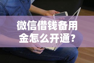 微信借钱备用金怎么开通？看看这6个贷款平台有没有能下款的
