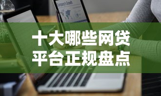 十大哪些网贷平台正规盘点，解决微信分支付怎么开通借钱的问题