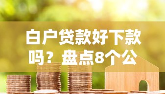 白户贷款好下款吗？盘点8个公积金快速贷款口子给你参考