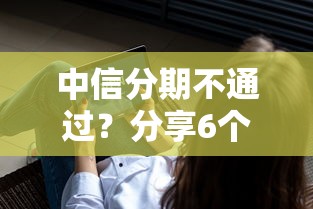 中信分期不通过？分享6个7千元无门槛私借平台