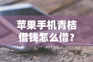苹果手机青桔借钱怎么借？5千元无门槛借款平台推荐，7个借钱最快的平台盘点