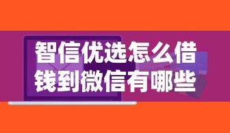智信优选怎么借钱到微信有哪些？分享10个简单贷款平台