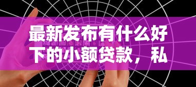 最新发布有什么好下的小额贷款，私人借钱1万元有这6个渠道