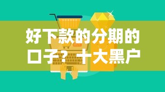 好下款的分期的口子？十大黑户口子找不到下载推荐