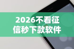 2026不看征信秒下款软件，差3千元就选这7个平台