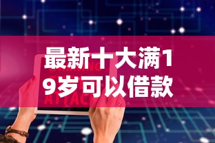 最新十大满19岁可以借款的软件，专治手机号借钱都是哪个