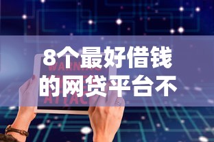 8个最好借钱的网贷平台不看数据推荐，专为攻克微信怎么样才能安全借钱难题