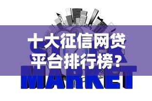 十大征信网贷平台排行榜？7个平台试试看哪个能下款