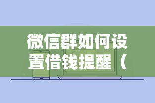 微信群如何设置借钱提醒（最新发布！）5个微信里的贷款平台