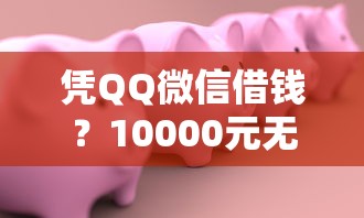 凭QQ微信借钱?10000元无门槛借款平台推荐,5个贷款好下的平台盘点 凭QQ微信借钱?10000元无门槛借款平台推荐,5个贷款好下的平台盘点