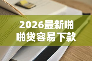 2026最新啪啪贷容易下款吗(支持支付宝),6个贷款容易过的平台无私分享 2026最新啪啪贷容易下款吗(支持支付宝),6个贷款容易过的平台无私分享
