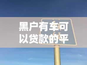 黑户有车可以贷款的平台有哪些？分享7个最新黑户下款的口子