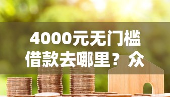 4000元无门槛借款去哪里？众信贷款好下款吗看这5个平台