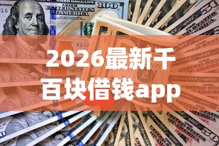 2026最新千百块借钱app(支持微信),5个已经是黑户了还能借到钱的软件无私分享 2026最新千百块借钱app(支持微信),5个已经是黑户了还能借到钱的软件无私分享