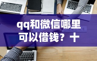 qq和微信哪里可以借钱？十个逾期也不怕的贷款推荐平台