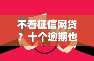 不看征信网贷？十个逾期也不怕的评分不足征信花可以借的平台