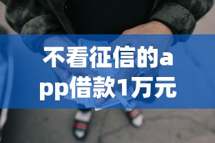 不看征信的app借款1万元无门槛本月借款平台力荐！分享小额网贷口子1万元无门槛借款