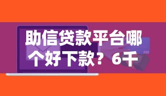 助信贷款平台哪个好下款？6千元无门槛借款平台推荐，5个APP容易借款1万块的口子盘点
