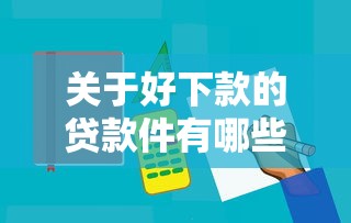 关于好下款的贷款件有哪些呢，推荐7个能贷款的口子给你