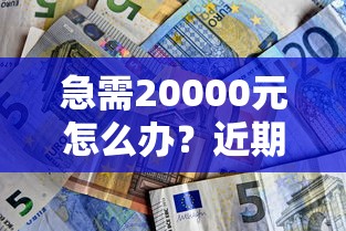 急需20000元怎么办？近期好下款的网贷试试这7个无门槛平台