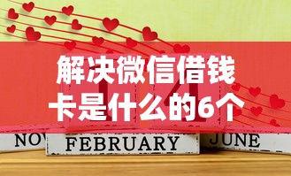 解决微信借钱卡是什么的6个好口子网分享