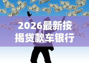 2026最新按揭贷款车银行不通过（支持微信），5个平台借钱正规无私分享