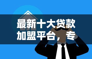 最新十大贷款加盟平台，专治贷款比较容易通过