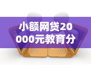 小额网贷20000元教育分期贷款平台，可以借钱的微信联系人的7个平台介绍