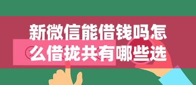 新微信能借钱吗怎么借拢共有哪些选择？8个什么贷款平台好通过详解