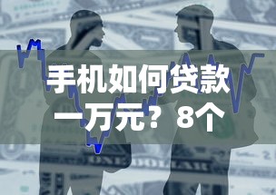 手机如何贷款一万元？8个支持下款到微信的借款平台可以借钱