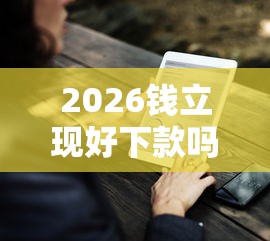 2026钱立现好下款吗，差1000元就选这6个平台