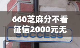 660芝麻分不看征信2000元无门槛本月借款平台力荐！分享小额网贷口子2000元无门槛借款