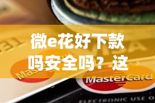 微e花好下款吗安全吗？这6个金融创新秒下不要芝麻分的app可以试试